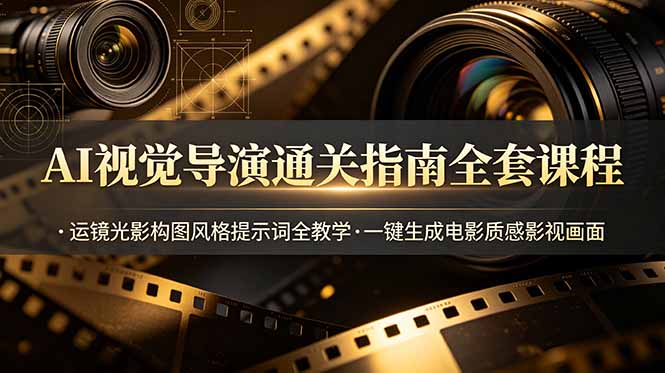 AI视觉导演通关指南全套课程，运镜光影构图风格提示词全教学，一键生成电影质感影视画面-独家科技资源网