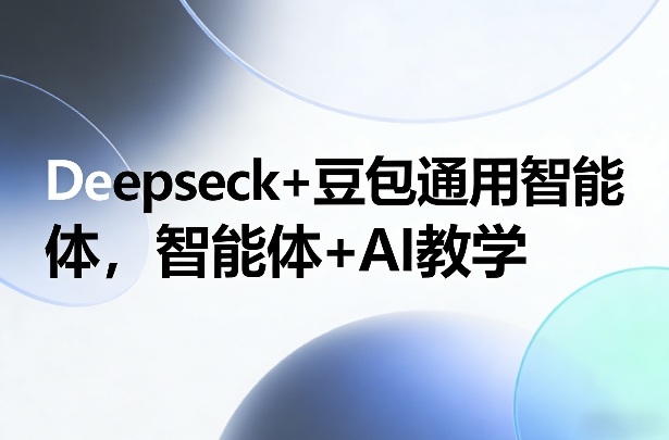Deepseck+豆包通用智能体，智能体+AI教学-独家科技资源网