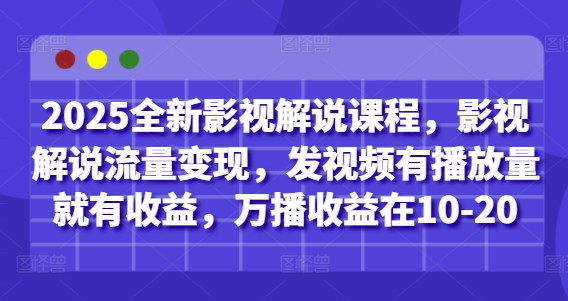 2025全新影视解说课程，影视解说流量变现，发视频有播放量就有收益，万播收益在10-20-独家科技资源网