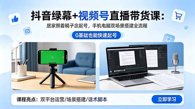 抖音绿幕+视频号直播带货课:居家照着稿子念起号,手机电脑双场景搭建全流程-独家科技资源网