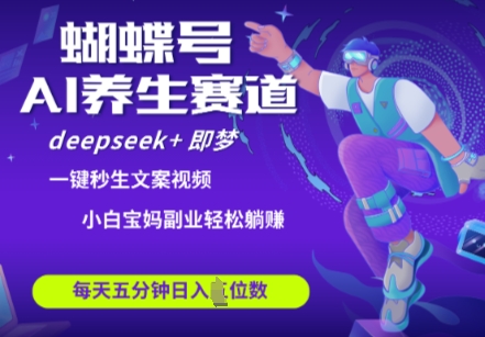 蝴蝶号大健康养生赛道，deepseek+即梦AI快速产出爆款视频，起号快，带货超级猛，日入四位数-独家科技资源网