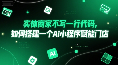 实体商家不写一行代码，如何搭建一个Ai小程序赋能门店-独家科技资源网