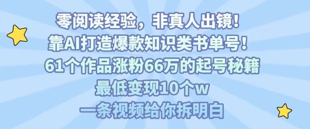 靠AI打造爆款知识类书单号，61个作品涨粉66w的起号秘籍，最低变现10个w，一条视频给你拆明白-独家科技资源网