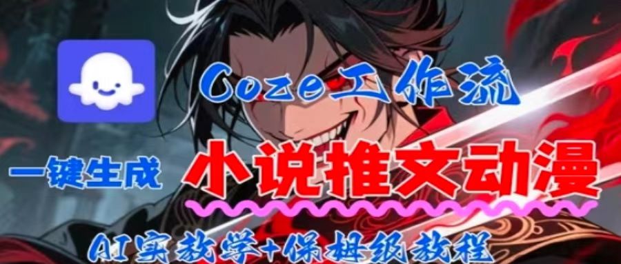 用Coze扣子工作流一键生成小说推文动漫短视频，全流程保姆级教学-独家科技资源网