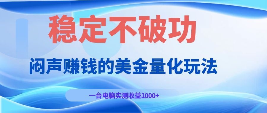 闷声赚钱的美金量化玩法，一台电脑实测收益1000+稳定不破功！-独家科技资源网
