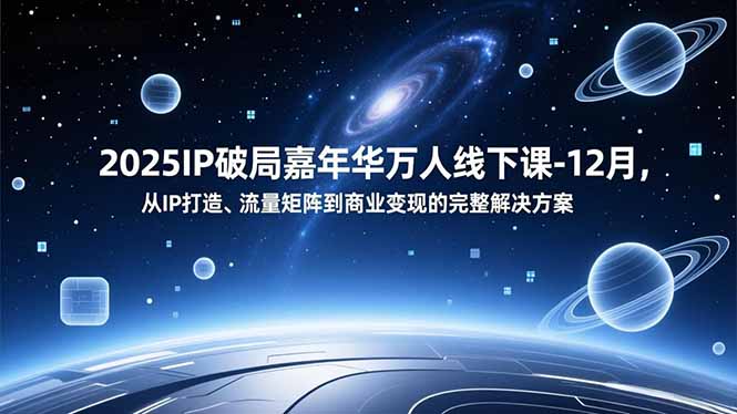 2025IP破局嘉年华万人线下课-12月，从IP打造、流量矩阵到商业变现的完整解决方案-独家科技资源网