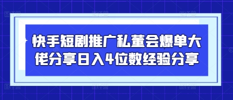 快手短剧推广私董会爆单大佬分享日入4位数经验分享-独家科技资源网