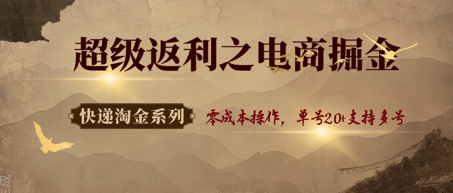 快递淘金系列；超级返利之电商掘金，零成本操作，单号20+支持多号-独家科技资源网