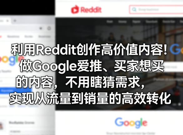 利用Reddit创作高价值内容！做Google爱推、买家想买的内容，不用瞎猜需求，实现从流量到销量的高效转化-独家科技资源网