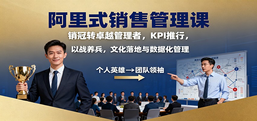 阿里式销售管理课:销冠转卓越管理者,KPI 推行,以战养兵,文化落地与数据化管理-独家科技资源网