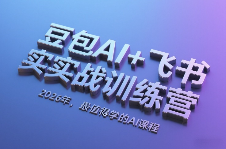 豆包AI+飞书实战训练营，2026年，最值得学的AI课程-独家科技资源网