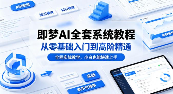 即梦AI全套系统教程，从零基础入门到高阶精通，全程实战教学，小白也能快速上手-独家科技资源网