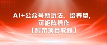 AI+公众号新玩法之培养型，可矩阵操作【附带项目教程】-独家科技资源网