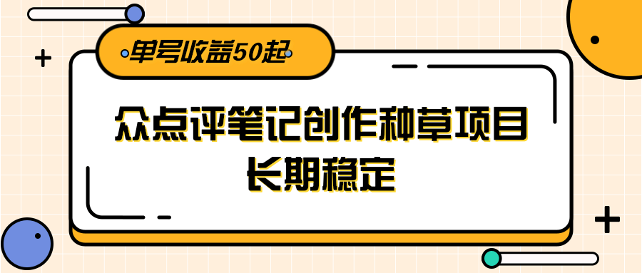 大众点评笔记创作种草项目，长期稳定， 单号收益50起-独家科技资源网