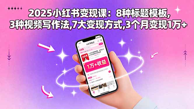 2025小红书变现课：8种标题模板,3种视频写作法,7大变现方式,3个月变现1万+-独家科技资源网