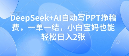 DeepSeek+AI自动写PPT挣稿费，一单一结，小白宝妈也能轻松日入2张-独家科技资源网