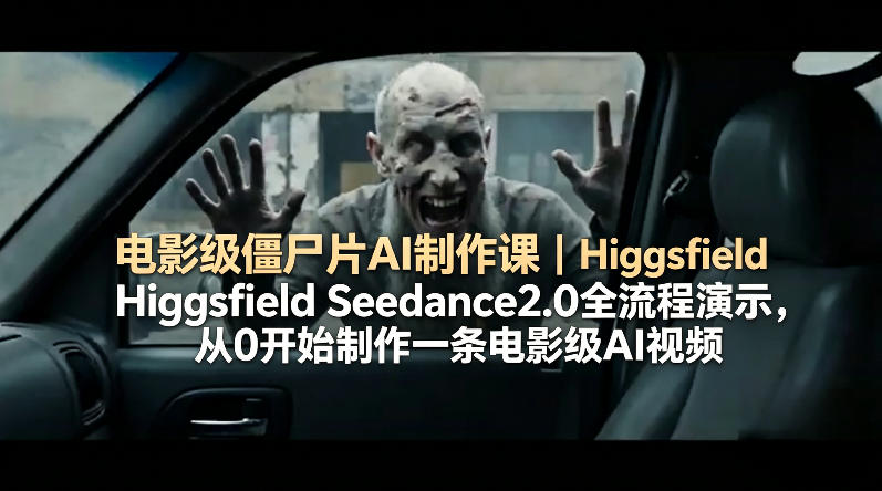 电影级僵尸片AI制作课｜Higgsfield Seedance2.0全流程演示，从0开始制作一条电影级AI视频-独家科技资源网