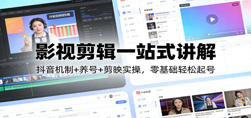 影视剪辑一站式讲解：抖音机制+养号+剪映实操，零基础轻松起号-独家科技资源网