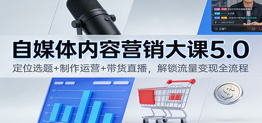 自媒体内容营销大课5.0:定位选题+制作运营+带货直播,解锁流量变现全流程-独家科技资源网