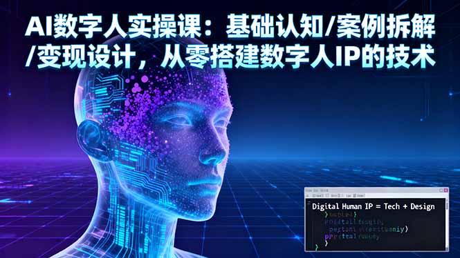 AI数字人实操课：基础认知/案例拆解/变现设计，从零搭建数字人IP的技术-独家科技资源网