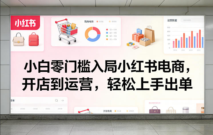 小白零门槛入局小红书电商，开店到运营，轻松上手出单-独家科技资源网