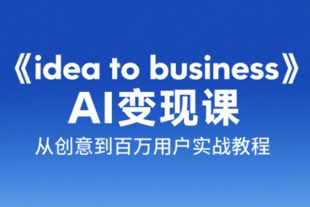 刘小排老师·《idea to business》AI变成变现课-独家科技资源网