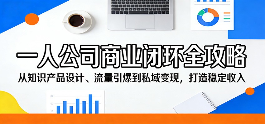 一人公司商业闭环全攻略：从知识产品设计、流量引爆到私域变现，打造稳定收入-独家科技资源网