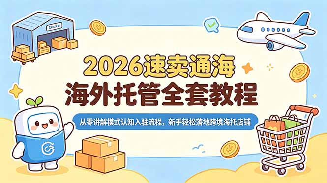 2026速卖通海外托管全套教程,从零讲解模式认知入驻流程,新手轻松落地跨境海托店铺-独家科技资源网