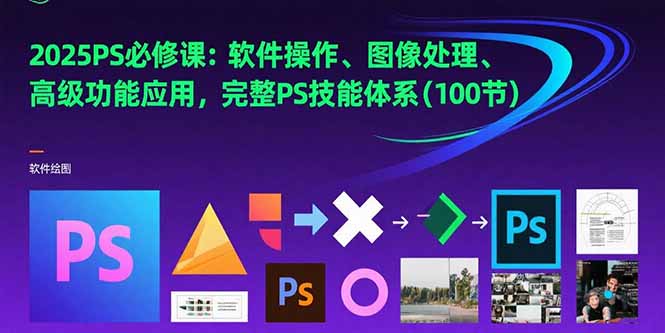 2025PS必修课：软件操作、图像处理、高级功能应用，完整PS技能体系(100节-独家科技资源网