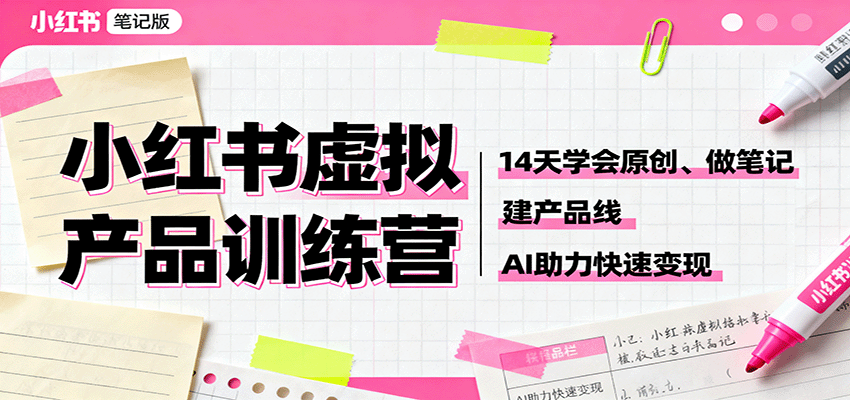 小红书虚拟产品训练营：14天学会原创、做笔记、建产品线，AI助力快速变现-独家科技资源网