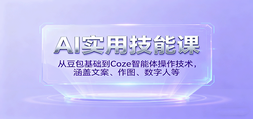 AI实用技能课，从豆包基础到Coze智能体操作技术，涵盖文案、作图、数字人等-独家科技资源网