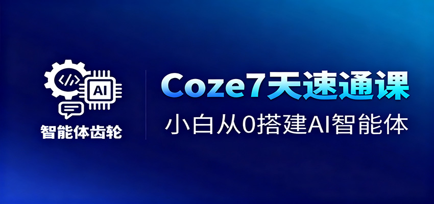 Coze7天速通课,小白从0搭建AI智能体+短视频工作流-独家科技资源网