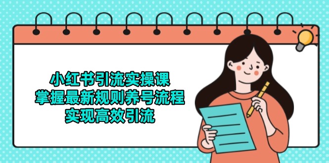 小红书引流实操课，掌握最新规则养号流程，实现高效引流-独家科技资源网