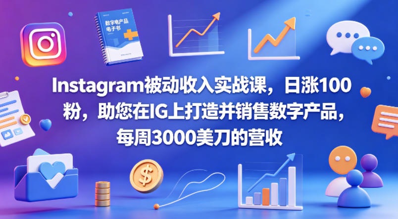 Instagram被动收入实战课，日涨100粉，助您在IG上打造并销售数字产品，每周3000美刀的营收【原创双语字幕】-独家科技资源网