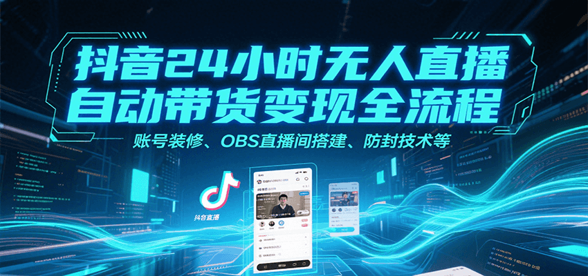 抖音24小时无人直播自动带货变现全流程，账号装修、OBS直播间搭建、防封技术等-独家科技资源网