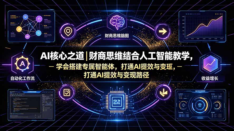AI核心之道｜财商思维结合人工智能教学，学会搭建专属智能体，打通AI提效与变现路径-独家科技资源网