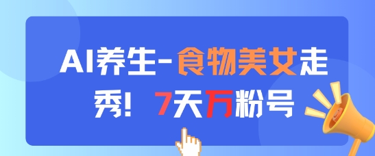 AI养生新玩法，食物美女走秀，7天万粉号-独家科技资源网