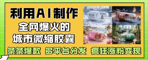 利用AI制作全网爆火的城市微缩胶囊，条条爆款， 多平台分发，疯狂涨粉变现-独家科技资源网
