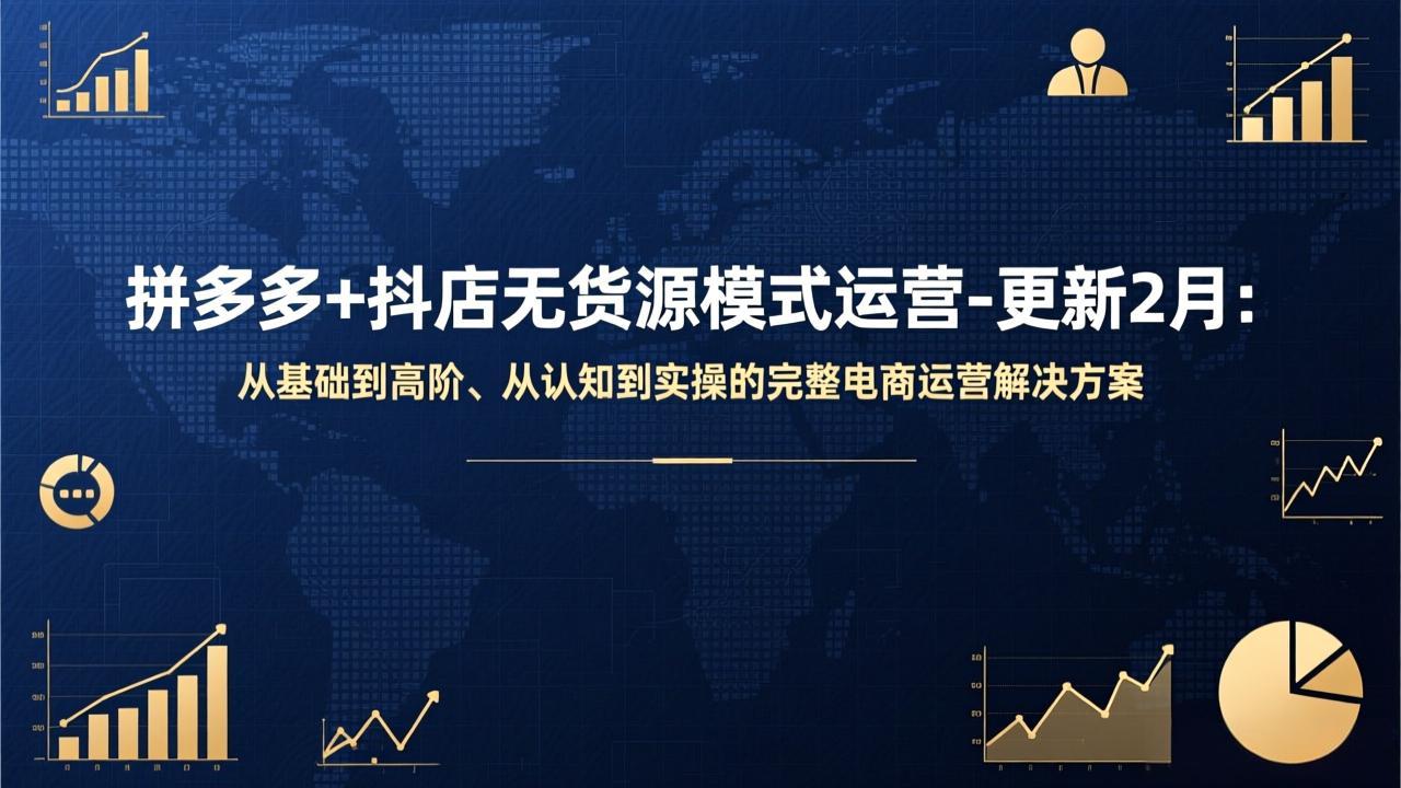 拼多多+抖店无货源模式运营-更新2月：从基础到高阶、从认知到实操的完整电商运营解决方案-独家科技资源网