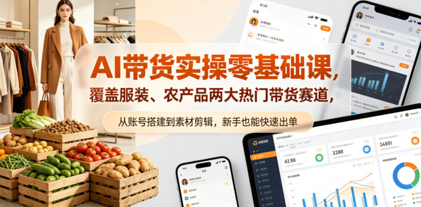 AI带货实操零基础课，覆盖服装、农产品两大热门带货赛道，从账号搭建到素材剪辑，新手也能快速出单-独家科技资源网
