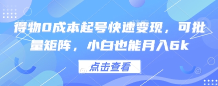 得物0成本起号快速变现，可批量矩阵，小白也能月入6k-独家科技资源网