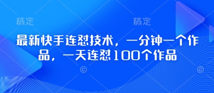 最新快手连怼技术，一分钟一个作品，一天连怼100个作品-独家科技资源网