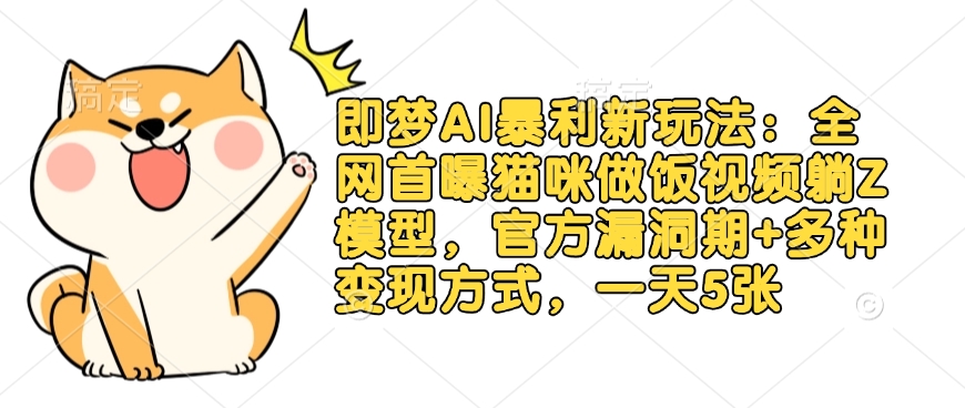 即梦AI暴利新玩法：全网首曝猫咪做饭视频躺Z模型，官方漏洞期+多种变现方式，一天5张-独家科技资源网