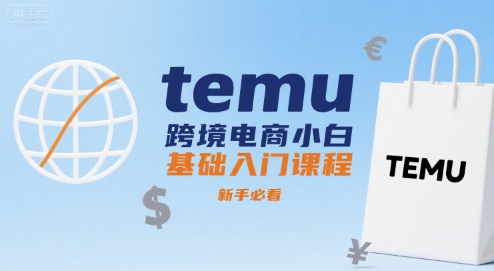 temu跨境电商小白基础入门课程，新手必看-独家科技资源网