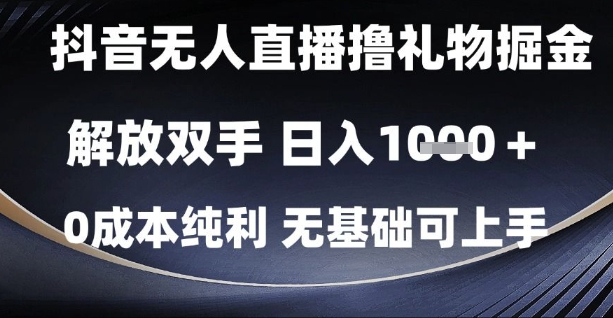 抖音无人直播撸礼物掘金，解放双手，日入1k，0成本纯利，无基础可上手【揭秘】-独家科技资源网