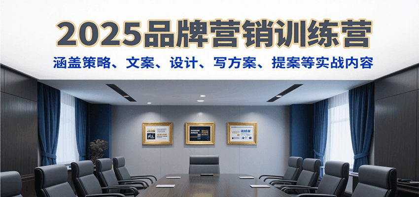 2025品牌营销训练营，涵盖策略、文案、设计、写方案、提案等实战内容-独家科技资源网