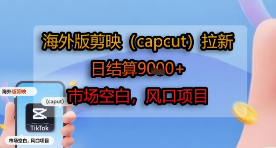 海外版剪映(capcut)拉新，日结算1k+，市场空白，风口项目-独家科技资源网