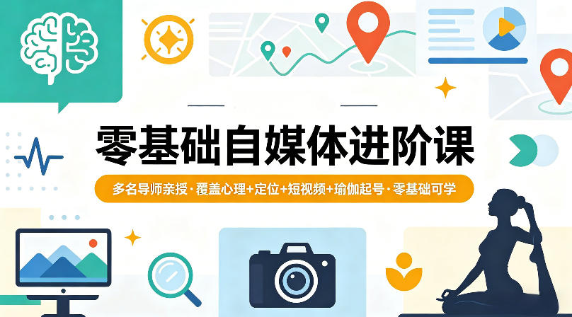零基础自媒体进阶课，多名导师亲授，覆盖心理+定位+短视频+瑜伽起号，零基础可学-独家科技资源网