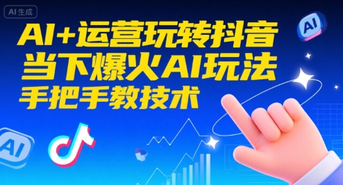 AI+运营玩转抖音，当下爆火AI玩法，手把手教技术-独家科技资源网