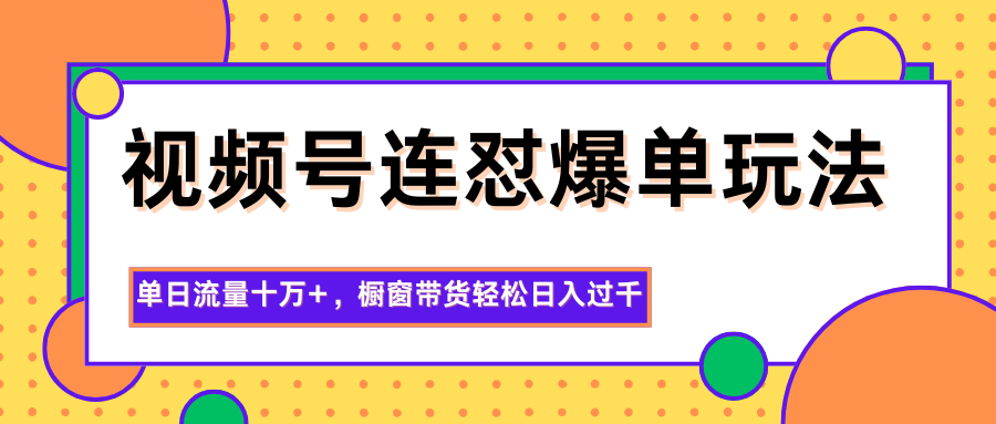 视频号连怼爆单玩法,单日流量十万+,橱窗带货轻松日入过千-独家科技资源网